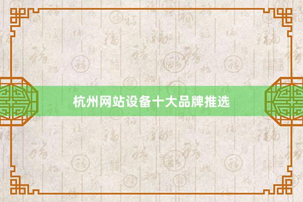杭州网站设备十大品牌推选