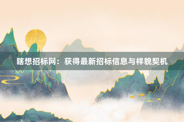 瞎想招标网：获得最新招标信息与样貌契机