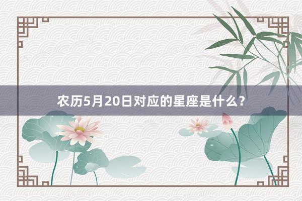 农历5月20日对应的星座是什么？