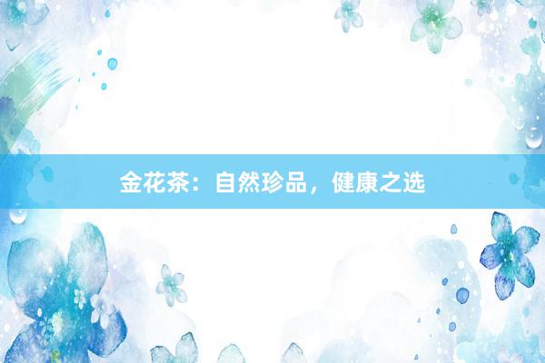 金花茶:自然珍品,健康之选